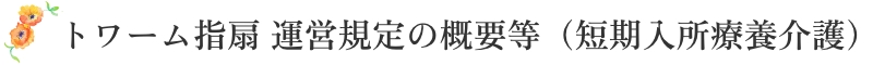 トワーム指扇 運営規定の概要等（短期入所療養介護）