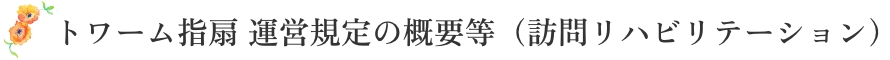 トワーム指扇 運営規定の概要等（訪問リハビリテーション）